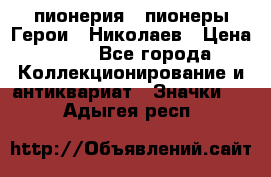 1.1) пионерия : пионеры Герои - Николаев › Цена ­ 90 - Все города Коллекционирование и антиквариат » Значки   . Адыгея респ.